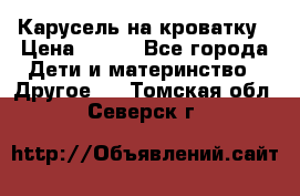 Карусель на кроватку › Цена ­ 700 - Все города Дети и материнство » Другое   . Томская обл.,Северск г.